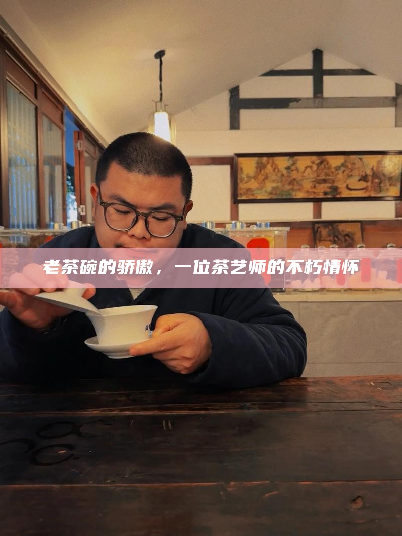 老茶碗的骄傲，一位茶艺师的不朽情怀
