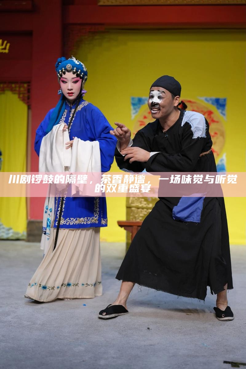 川剧锣鼓的隔壁，茶香静谧，一场味觉与听觉的双重盛宴