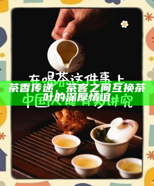 茶香传递，茶客之间互换茶叶的深厚情谊