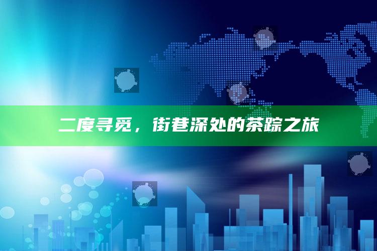二度寻觅，街巷深处的茶踪之旅