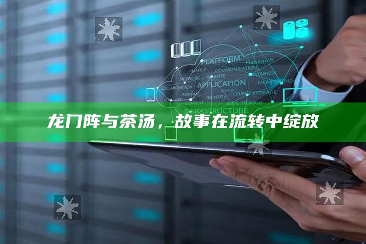 龙门阵与茶汤，故事在流转中绽放
