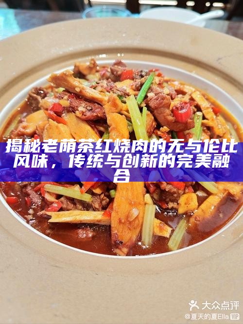 揭秘老荫茶红烧肉的无与伦比风味，传统与创新的完美融合