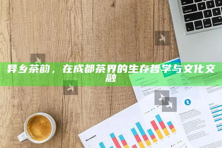 异乡茶韵，在成都茶界的生存哲学与文化交融