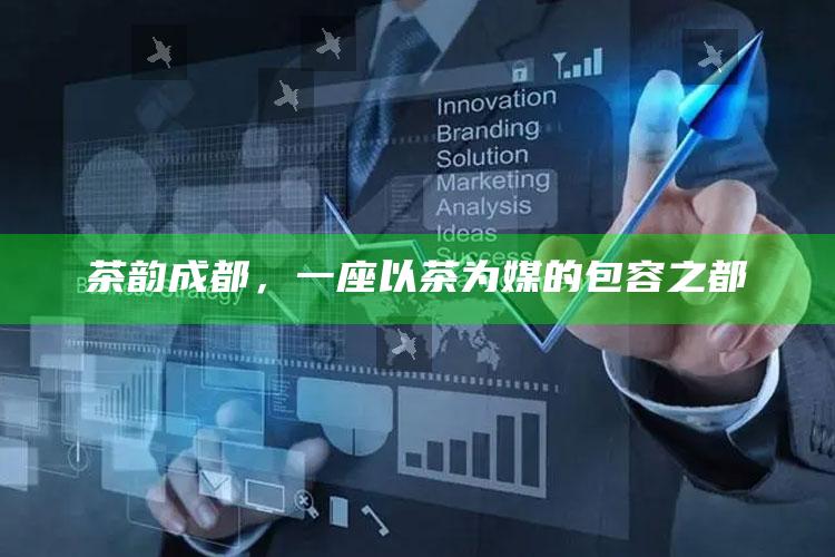 茶韵成都，一座以茶为媒的包容之都