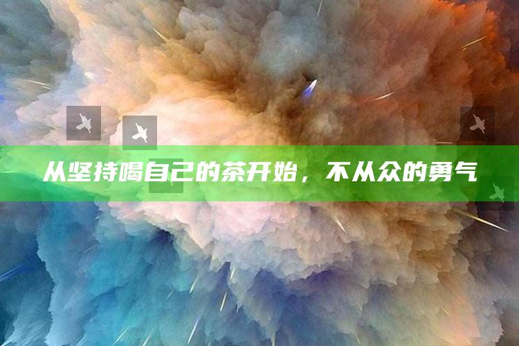 从坚持喝自己的茶开始，不从众的勇气