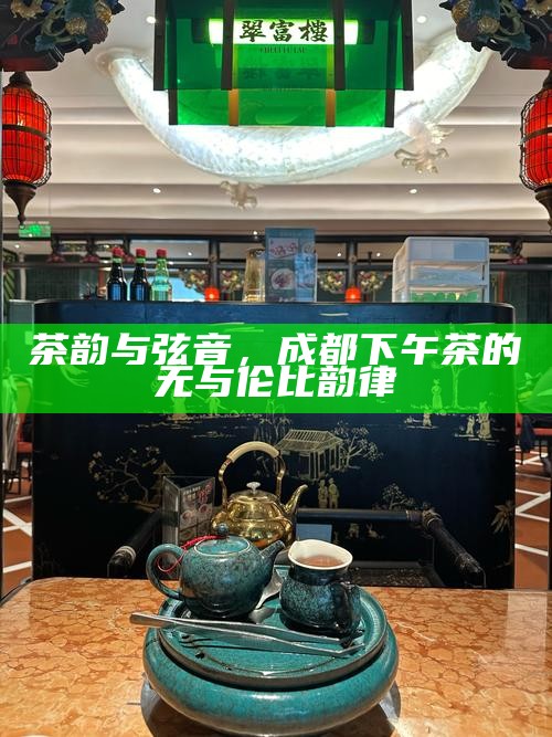 茶韵与弦音，成都下午茶的无与伦比韵律