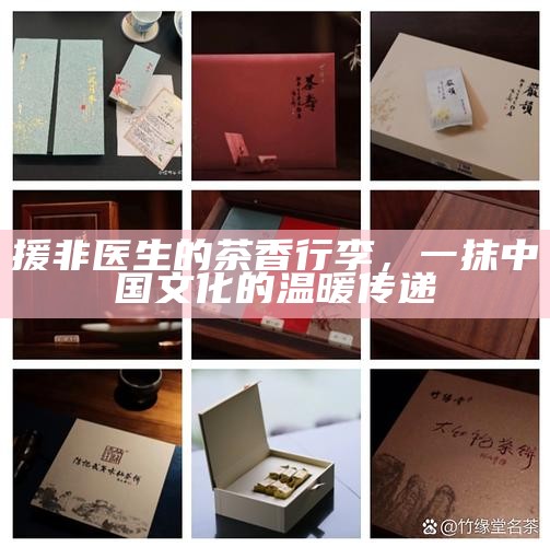 援非医生的茶香行李，一抹中国文化的温暖传递