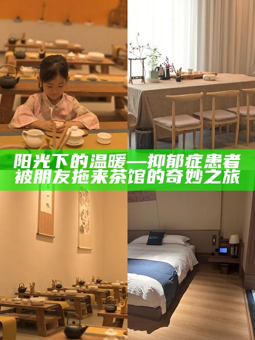阳光下的温暖—抑郁症患者被朋友拖来茶馆的奇妙之旅