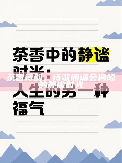 茶香诗韵，诗歌朗诵会间隙的静谧时光