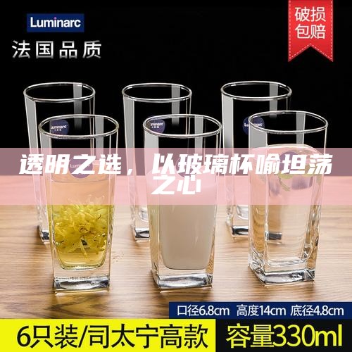 透明之选，以玻璃杯喻坦荡之心