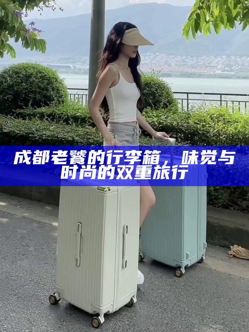 成都老饕的行李箱，味觉与时尚的双重旅行