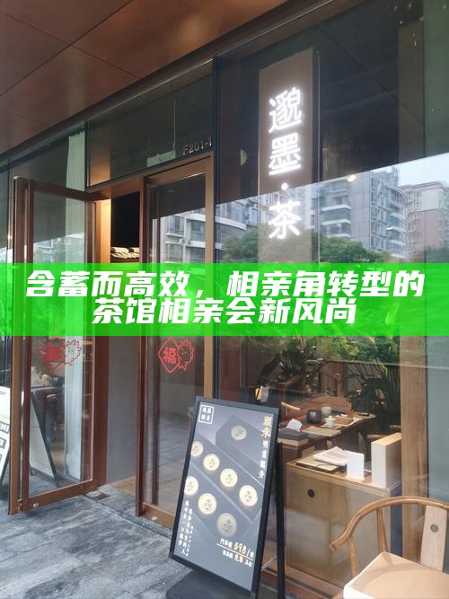 含蓄而高效，相亲角转型的茶馆相亲会新风尚