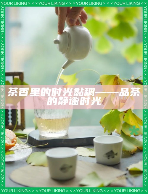 茶香里的时光黏稠——品茶的静谧时光