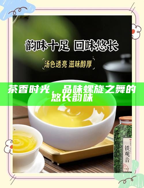 茶香时光，品味螺旋之舞的悠长韵味