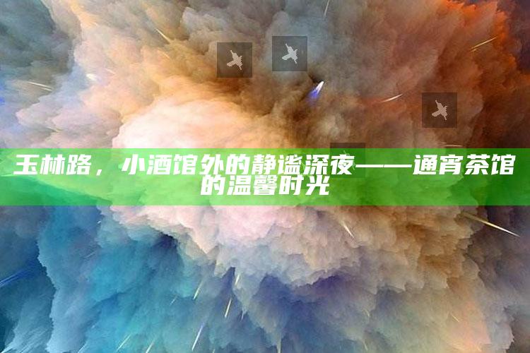 玉林路，小酒馆外的静谧深夜——通宵茶馆的温馨时光