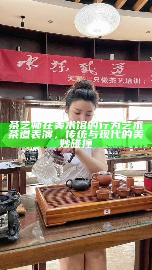 茶艺师在美术馆的行为艺术茶道表演，传统与现代的美妙碰撞