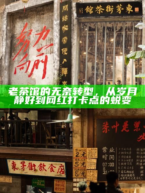 老茶馆的无奈转型，从岁月静好到网红打卡点的蜕变