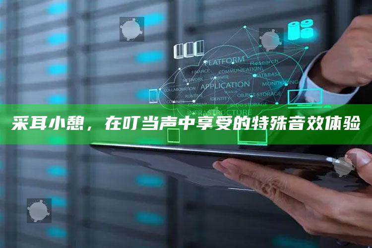 采耳小憩,在叮当声中享受的特殊音效体验