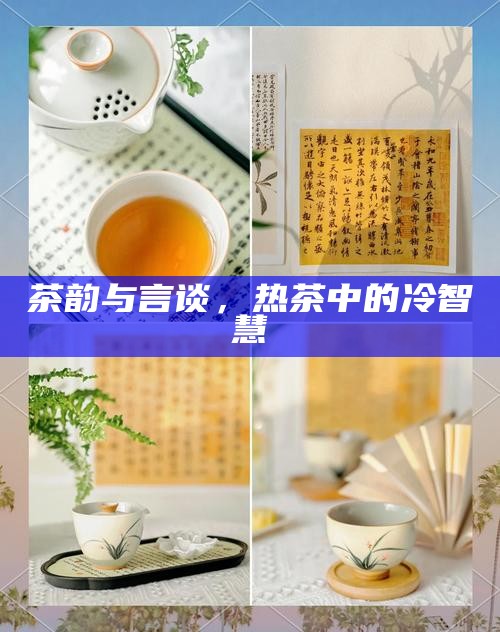 茶韵与言谈，热茶中的冷智慧