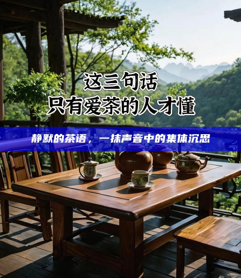 静默的茶语，一抹声音中的集体沉思