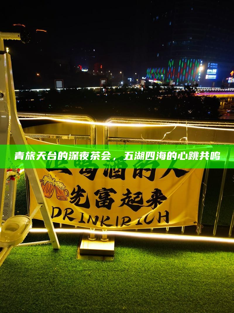 青旅天台的深夜茶会，五湖四海的心跳共鸣